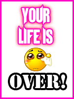 Your Life is OVER!